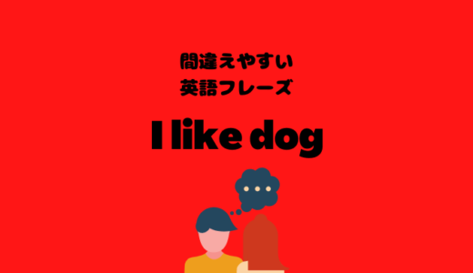 I like dogだととんでもない意味に？！【間違えやすい英語フレーズ】