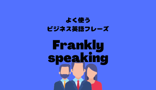 Frankly speakingの使い方【よく使うビジネス英語フレーズ】