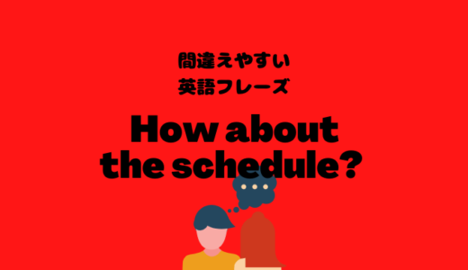 How about the scheduleはちょっと不自然？！【間違えやすい英語フレーズ】