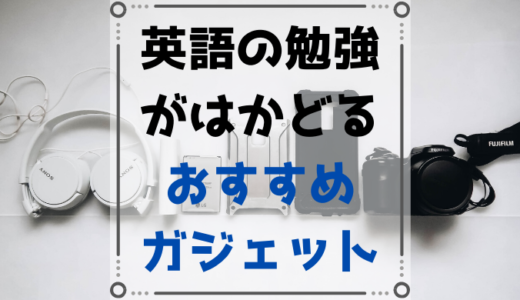 効率の良い英語の勉強に必要なものまとめ【ガジェット中心】