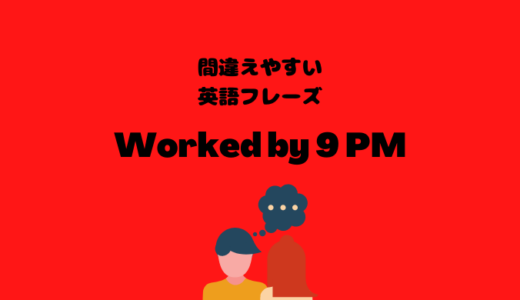 I worked by 9 PM yesterday【間違えやすい英語フレーズ】