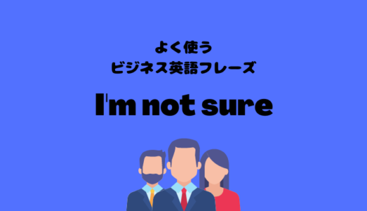 I’m not sureの使い方【よく使うビジネス英語フレーズ】