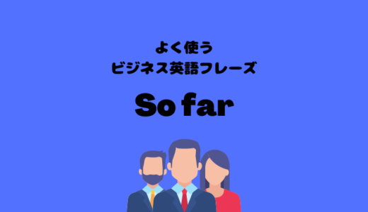 So farの使い方【よく使うビジネス英語フレーズ】