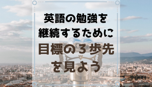 英語の勉強は目標の３歩先を見ることで継続しやすくなる【理由と方法】