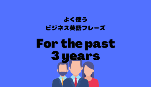 For the past 3 yearsの使い方【よく使うビジネス英語フレーズ】