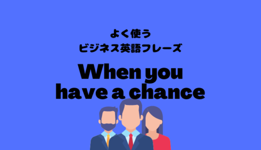 When you have a chanceの使い方【よく使うビジネス英語フレーズ】