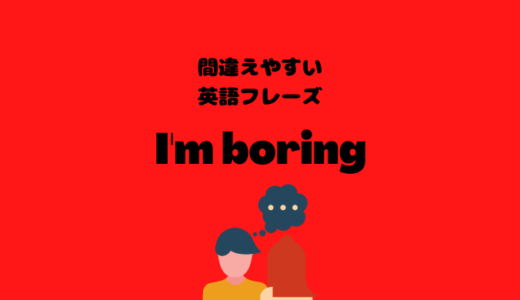 I’m boringだと皆から嫌われる！？【間違えやすい英語フレーズ】