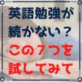 英語の勉強が続かないときはこれを試してみて【すぐ効く7つの方法】